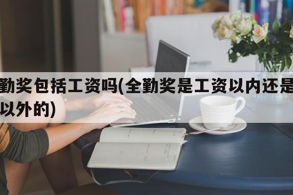 全勤奖包括工资吗(全勤奖是工资以内还是工资以外的)