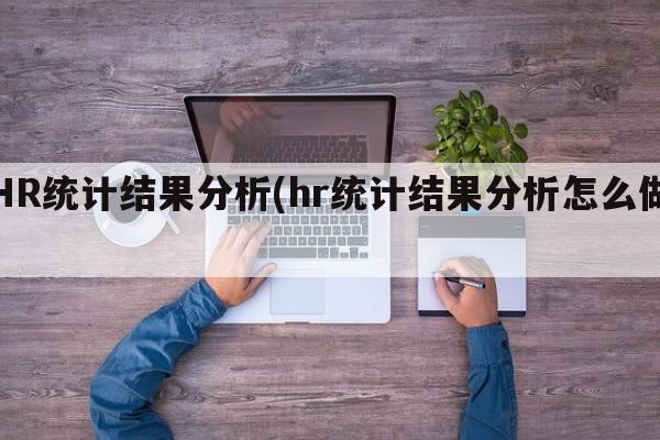 HR统计结果分析(hr统计结果分析怎么做)