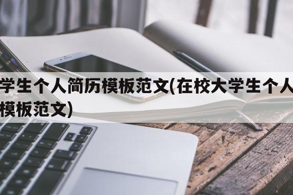 大学生个人简历模板范文(在校大学生个人简历模板范文)