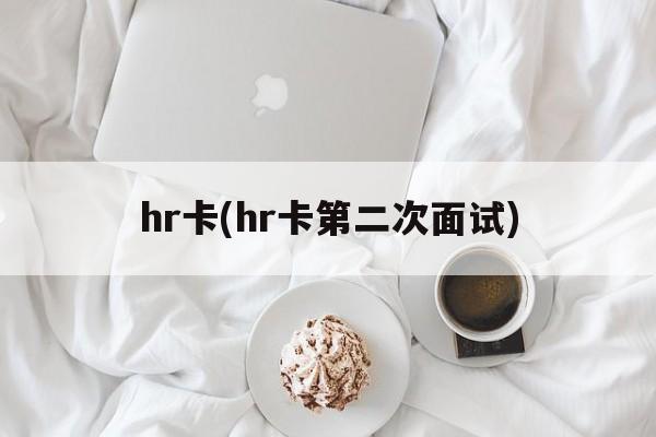 hr卡(hr卡第二次面试)